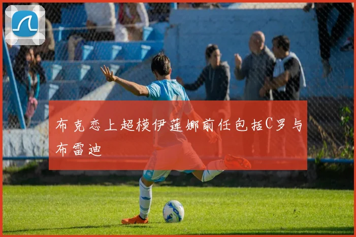布克恋上超模伊莲娜前任包括C罗与布雷迪