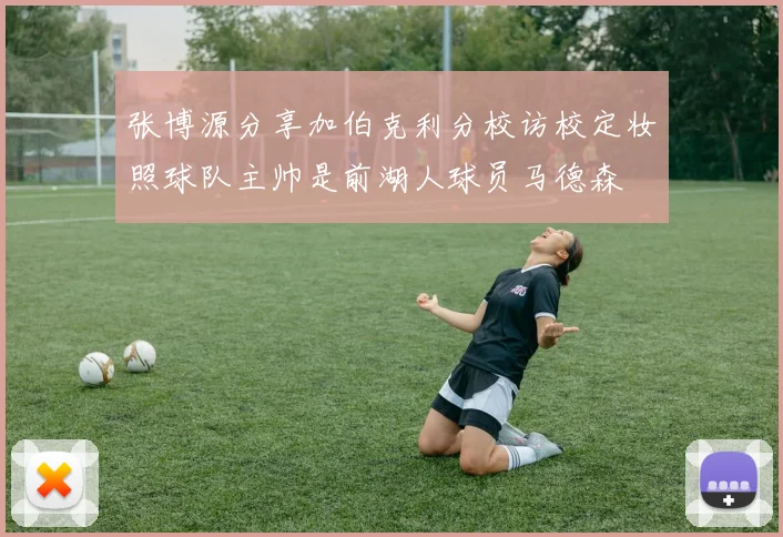 张博源分享加伯克利分校访校定妆照球队主帅是前湖人球员马德森