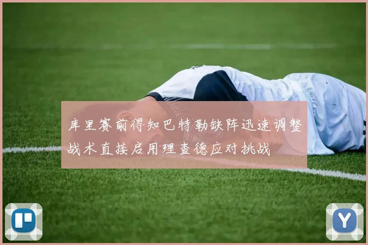 库里赛前得知巴特勒缺阵迅速调整战术直接启用理查德应对挑战