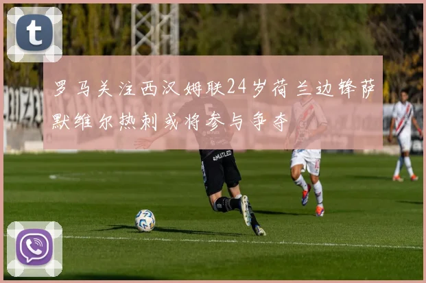 罗马关注西汉姆联24岁荷兰边锋萨默维尔热刺或将参与争夺