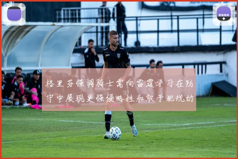 格里芬强调骑士需向雷霆学习在防守中展现更强侵略性和敢于犯规的态度