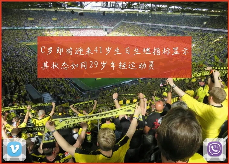 C罗即将迎来41岁生日生理指标显示其状态如同29岁年轻运动员