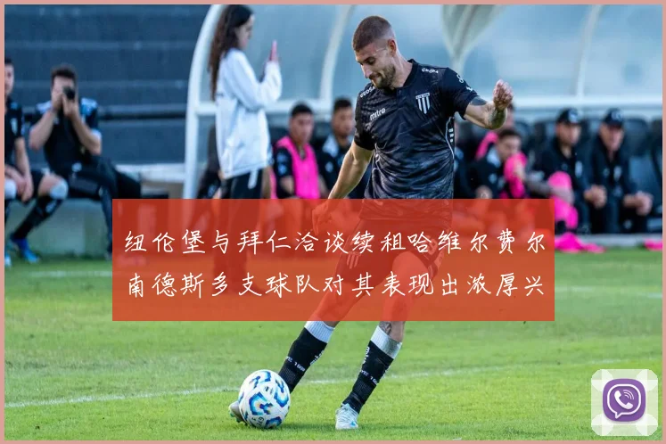 纽伦堡与拜仁洽谈续租哈维尔费尔南德斯多支球队对其表现出浓厚兴趣