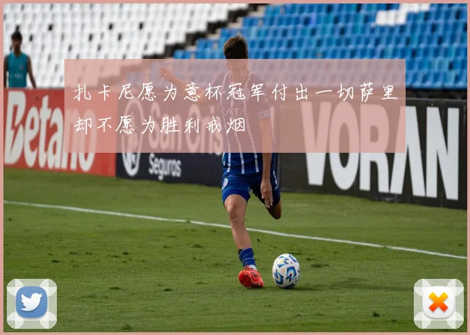 扎卡尼愿为意杯冠军付出一切萨里却不愿为胜利戒烟
