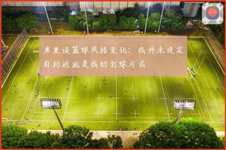 库里谈篮球风格变化：我并未设定目标这就是我的打球方式