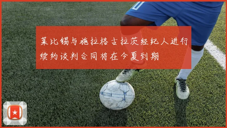 莱比锡与施拉格古拉茨经纪人进行续约谈判合同将在今夏到期