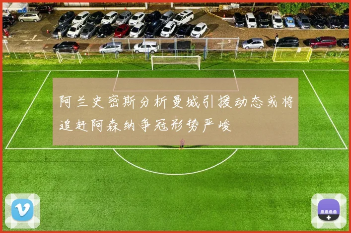 阿兰史密斯分析曼城引援动态或将追赶阿森纳争冠形势严峻