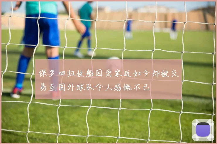 保罗回归快船因离家近如今却被交易至国外球队令人感慨不已